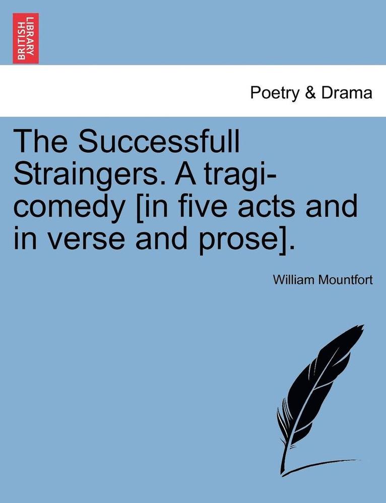 The Successfull Straingers. a Tragi-Comedy [In Five Acts and in Verse and Prose]. 1