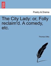 bokomslag The City Lady: Or, Folly Reclaim'd. a Comedy, Etc.