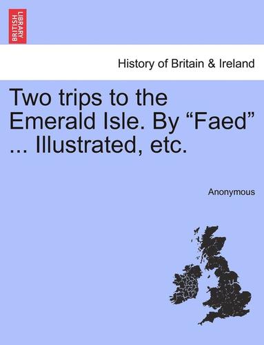 bokomslag Two Trips to the Emerald Isle. by "Faed" ... Illustrated, Etc.