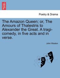bokomslag The Amazon Queen; Or, the Amours of Thalestris to Alexander the Great. a Tragi-Comedy, in Five Acts and in Verse.