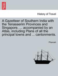 bokomslag A Gazetteer of Southern India with the Tenasserim Provinces and Singapore, ... accompanied by an Atlas, including Plans of all the principal towns and ... cantonments.