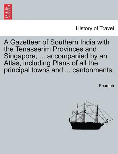 bokomslag A Gazetteer of Southern India with the Tenasserim Provinces and Singapore, ... accompanied by an Atlas, including Plans of all the principal towns and ... cantonments.