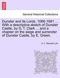 bokomslag Dunster and Its Lords, 1066-1881 ... with a Descriptive Sketch of Dunster Castle, by G. T. Clark ... and a Chapter on the Siege and Surrender of Dunster Castle, by E. Green.