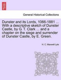 bokomslag Dunster and Its Lords, 1066-1881 ... with a Descriptive Sketch of Dunster Castle, by G. T. Clark ... and a Chapter on the Siege and Surrender of Dunster Castle, by E. Green.