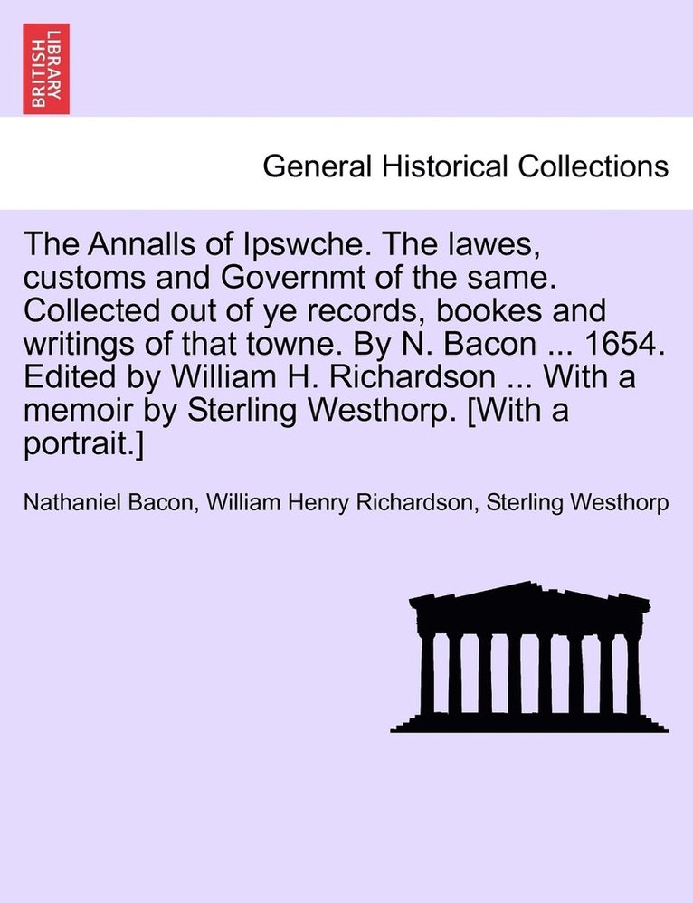 Nathaniel Bacon, William Henry Richardson, Sterling Westhorp - Annalls of Ipswche. The lawes, customs and Governmt of the same. Collected out of ye records, bookes and writings of that towne. By N. Bacon ... 1654. Edited by William H. Richardson ... With a memoir by Sterling Westhorp. [With a portrait.], Häftad