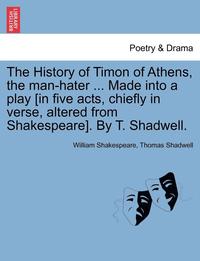bokomslag The History of Timon of Athens, the Man-Hater ... Made Into a Play [In Five Acts, Chiefly in Verse, Altered from Shakespeare]. by T. Shadwell.