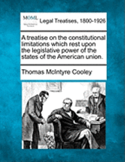 bokomslag A treatise on the constitutional limitations which rest upon the legislative power of the states of the American union.