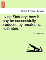 bokomslag Living Statuary; How It May Be Successfully Produced by Amateurs. Illustrated.