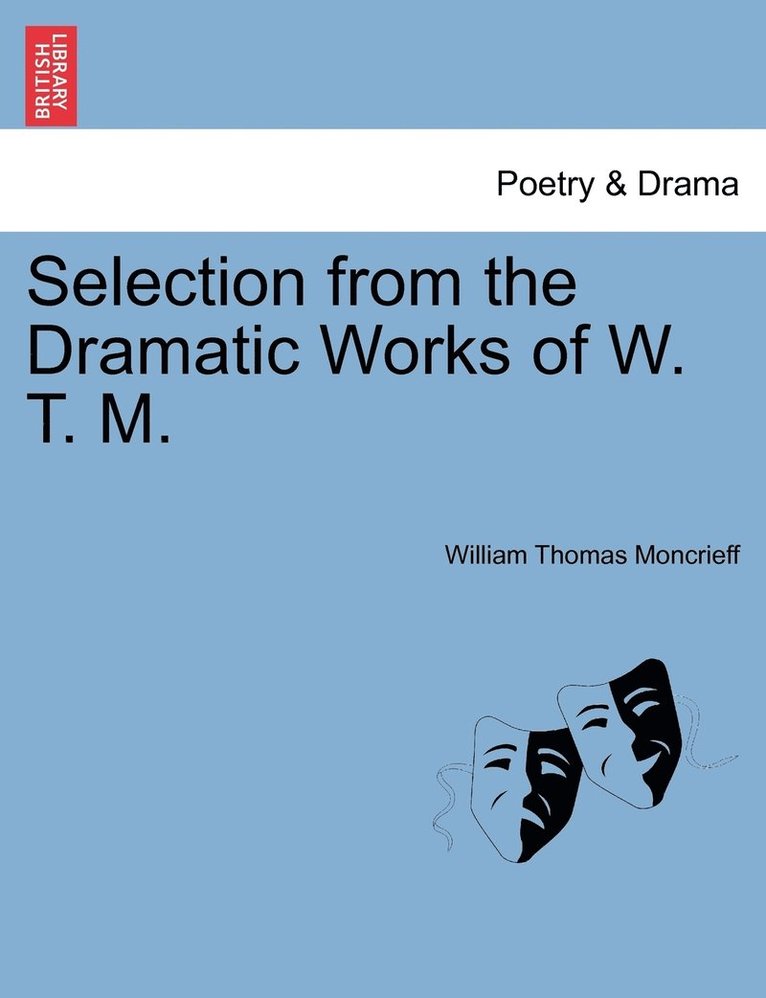 William Moncrieff, William Thomas Moncrieff - Selection from the Dramatic Works of W. T. M., Häftad