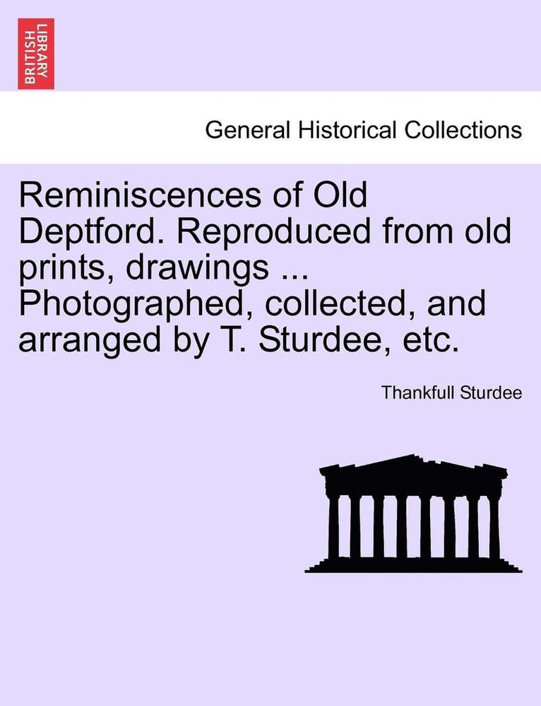 Reminiscences of Old Deptford. Reproduced from Old Prints, Drawings ... Photographed, Collected, and Arranged by T. Sturdee, Etc. 1