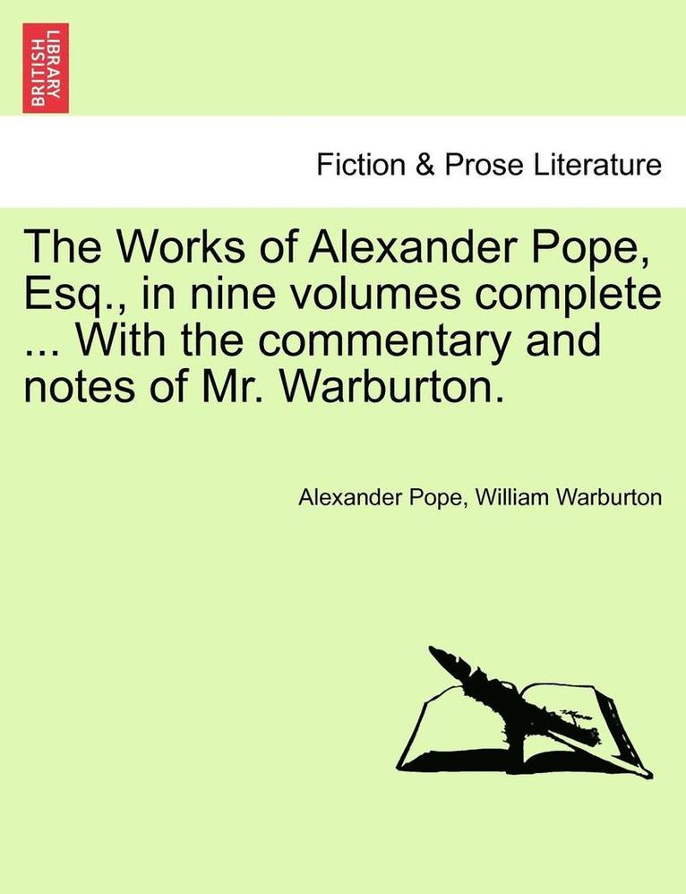 The Works of Alexander Pope, Esq., in Nine Volumes Complete ... with the Commentary and Notes of Mr. Warburton. 1