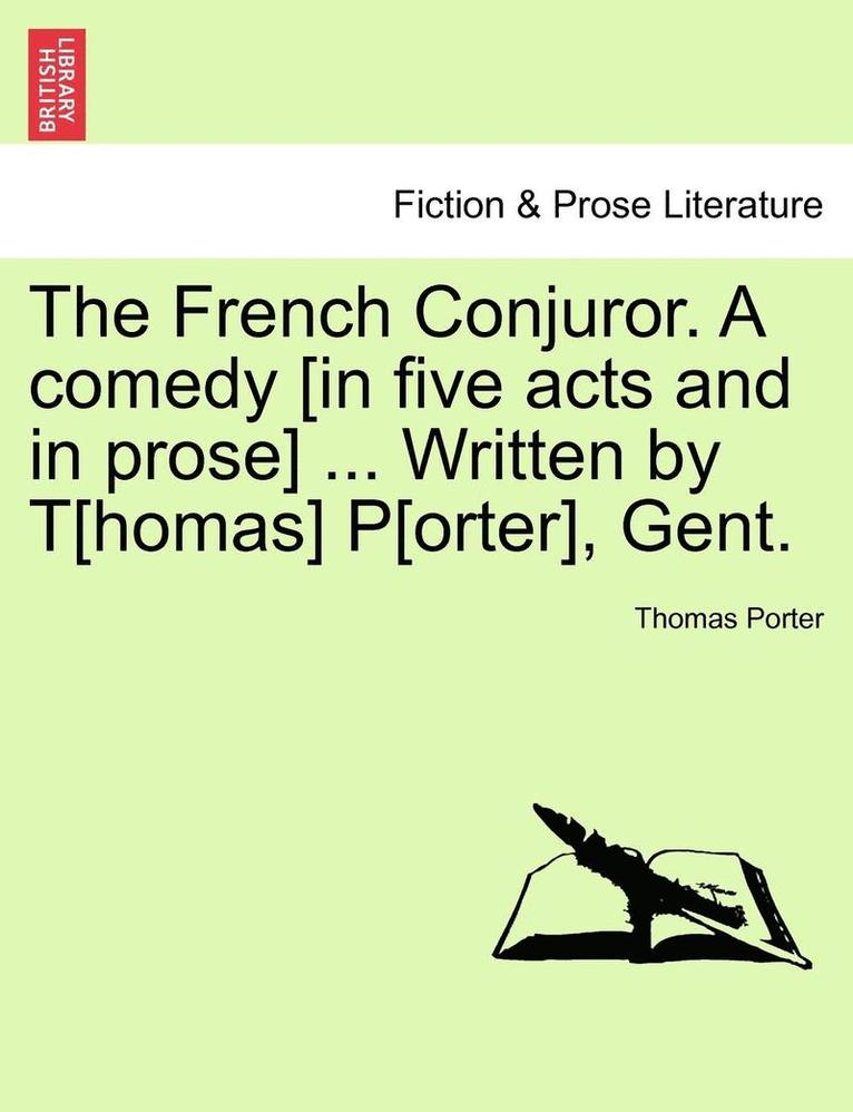 The French Conjuror. a Comedy [In Five Acts and in Prose] ... Written by T[homas] P[orter], Gent. 1