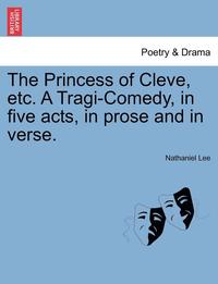 bokomslag The Princess of Cleve, Etc. a Tragi-Comedy, in Five Acts, in Prose and in Verse.