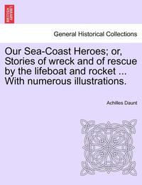 bokomslag Our Sea-Coast Heroes; Or, Stories of Wreck and of Rescue by the Lifeboat and Rocket ... with Numerous Illustrations.