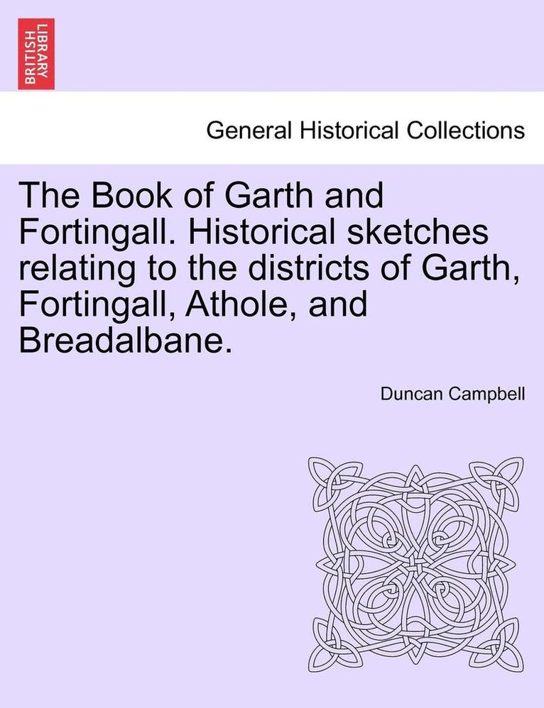 The Book of Garth and Fortingall. Historical Sketches Relating to the Districts of Garth, Fortingall, Athole, and Breadalbane. 1
