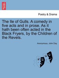 bokomslag The Ile of Gulls. a Comedy in Five Acts and in Prose. as It Hath Been Often Acted in the Black Fryers, by the Children of the Revels.