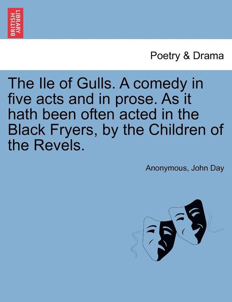 Anonymous, John Day - Ile of Gulls. a Comedy in Five Acts and in Prose. as It Hath Been Often Acted in the Black Fryers, by the Children of the Revels., Häftad