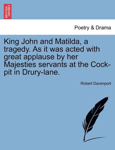 bokomslag King John and Matilda, a Tragedy. as It Was Acted with Great Applause by Her Majesties Servants at the Cock-Pit in Drury-Lane.