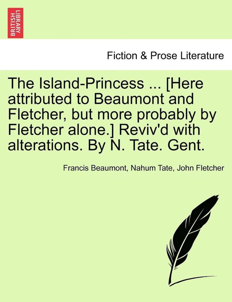 The Island-Princess ... [Here Attributed to Beaumont and Fletcher, But More Probably by Fletcher Alone.] Reviv'd with Alterations. by N. Tate. Gent. 1