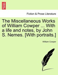 bokomslag The Miscellaneous Works of William Cowper ... With a life and notes, by John S. Nemes. [With portraits.]