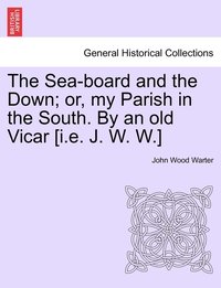 bokomslag The Sea-board and the Down; or, my Parish in the South. By an old Vicar [i.e. J. W. W.]