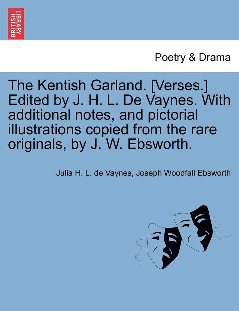 The Kentish Garland. [Verses.] Edited by J. H. L. De Vaynes. With additional notes, and pictorial illustrations copied from the rare originals, by J. W. Ebsworth. 1