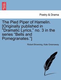 bokomslag The Pied Piper of Hamelin. [Originally Published in Dramatic Lyrics, No. 3 in the Series Bells and Pomegranates.]