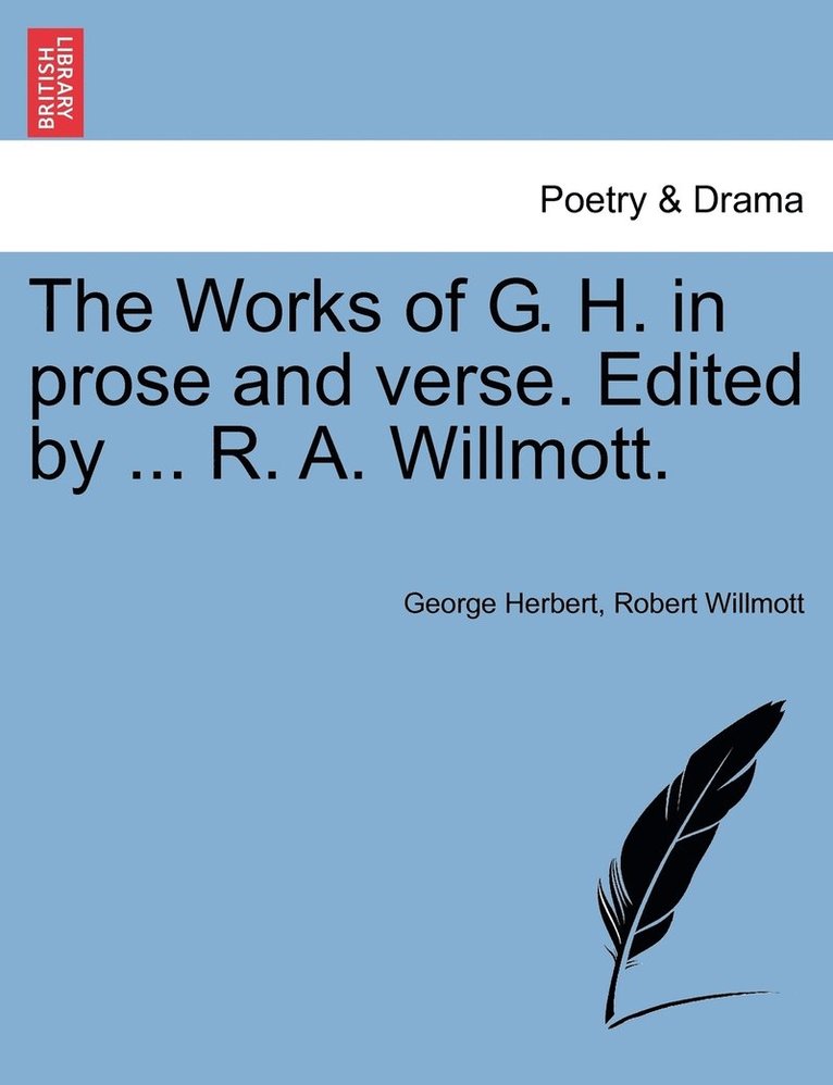 The Works of G. H. in prose and verse. Edited by ... R. A. Willmott. 1