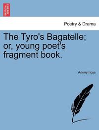 bokomslag The Tyro's Bagatelle; Or, Young Poet's Fragment Book.