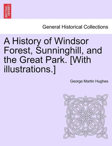 bokomslag A History of Windsor Forest, Sunninghill, and the Great Park. [With illustrations.]