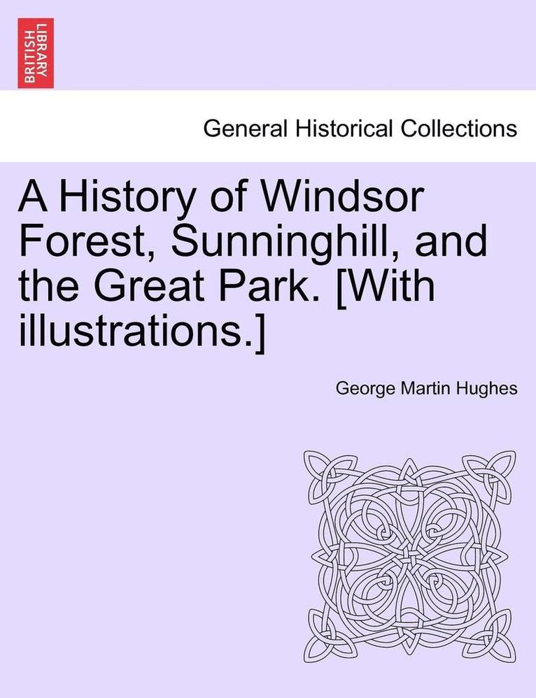 George Martin Hughes - History of Windsor Forest, Sunninghill, and the Great Park. [With illustrations.], Häftad