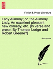 Lady Alimony; Or, the Alimony Lady. an Excellent Pleasant New Comedy, Etc. [In Verse and Prose. by Thomas Lodge and Robert Greene?] 1