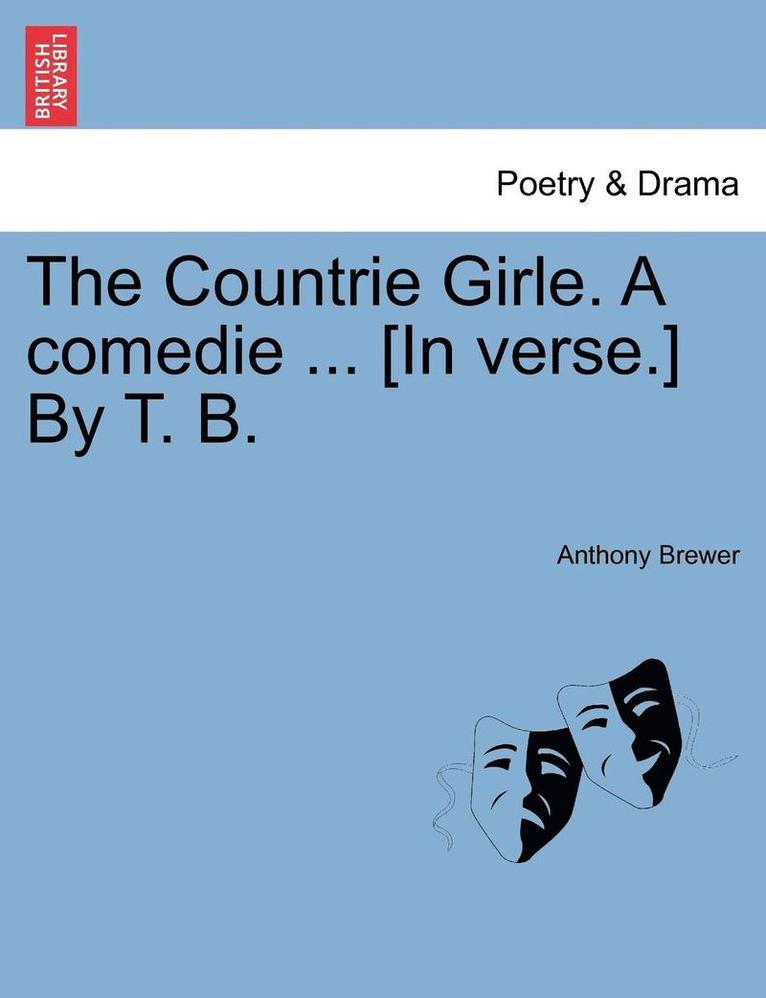 The Countrie Girle. a Comedie ... [In Verse.] by T. B. 1