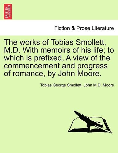 bokomslag The Works of Tobias Smollett, M.D. with Memoirs of His Life; To Which Is Prefixed, a View of the Commencement and Progress of Romance, by John Moore.