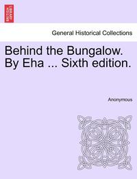 bokomslag Behind the Bungalow. by Eha ... Sixth Edition.