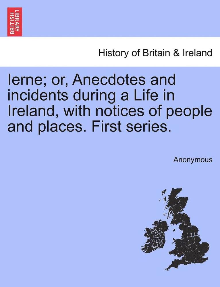 Ierne; Or, Anecdotes and Incidents During a Life in Ireland, with Notices of People and Places. First Series. 1