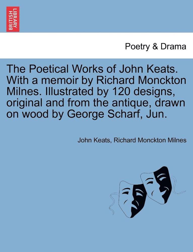 The Poetical Works of John Keats. with a Memoir by Richard Monckton Milnes. Illustrated by 120 Designs, Original and from the Antique, Drawn on Wood by George Scharf, Jun. 1