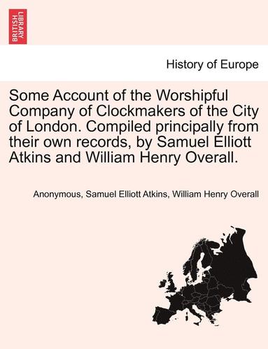 bokomslag Some Account of the Worshipful Company of Clockmakers of the City of London. Compiled Principally from Their Own Records, by Samuel Elliott Atkins and William Henry Overall.