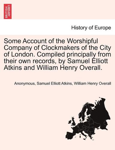 bokomslag Some Account of the Worshipful Company of Clockmakers of the City of London. Compiled Principally from Their Own Records, by Samuel Elliott Atkins and William Henry Overall.