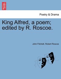 bokomslag King Alfred, a poem; edited by R. Roscoe.