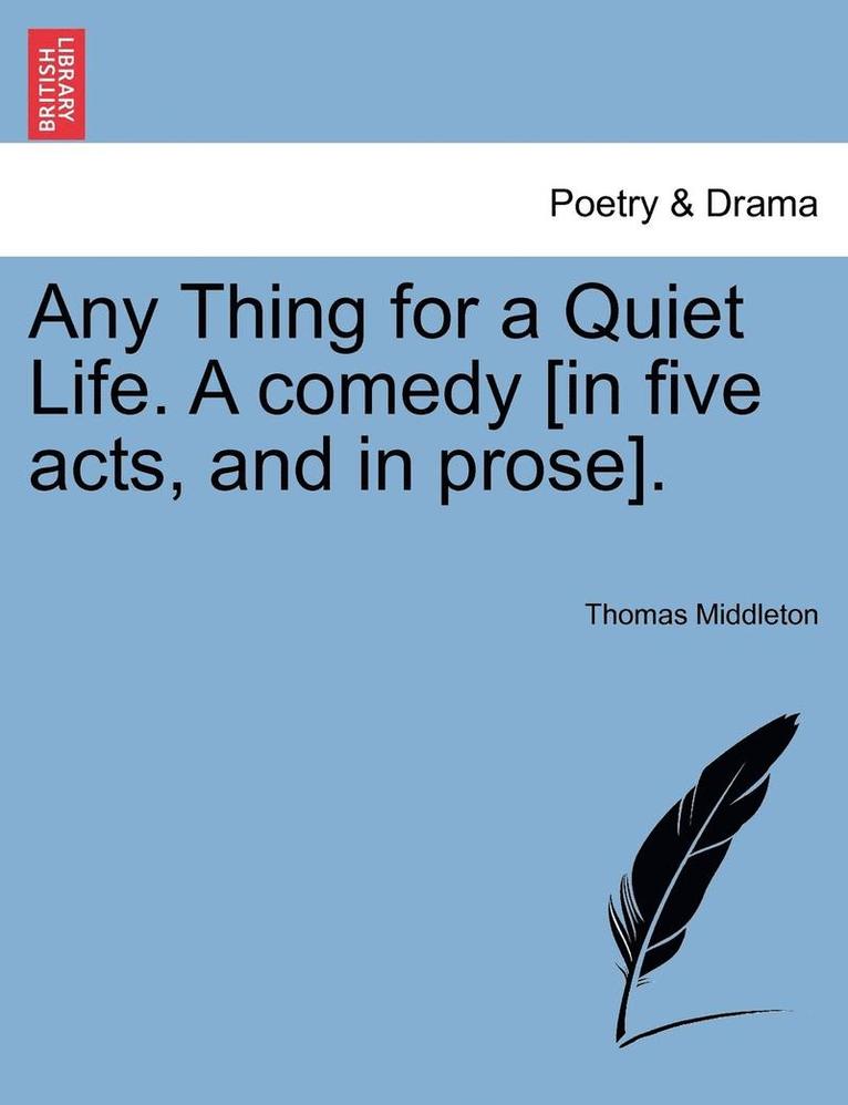 Any Thing for a Quiet Life. a Comedy [In Five Acts, and in Prose]. 1