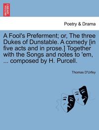 bokomslag A Fool's Preferment; Or, the Three Dukes of Dunstable. a Comedy [in Five Acts and in Prose.] Together with the Songs and Notes to 'em, ... Composed by H. Purcell.