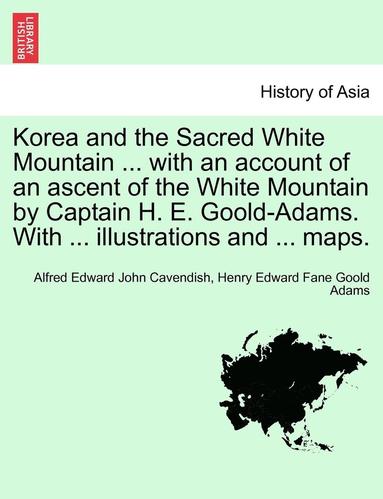 bokomslag Korea and the Sacred White Mountain ... with an Account of an Ascent of the White Mountain by Captain H. E. Goold-Adams. with ... Illustrations and ..