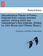 Miscellaneous Pieces of Poetry. Selected from Various Eminent Authors. Among Which Are Interspersed a Few Originals. [Edited by John Bonar and Charles Stuart.] 1