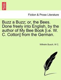 bokomslag Buzz a Buzz; Or, the Bees. Done Freely Into English, by the Author of My Bee Book [I.E. W. C. Cotton] from the German.