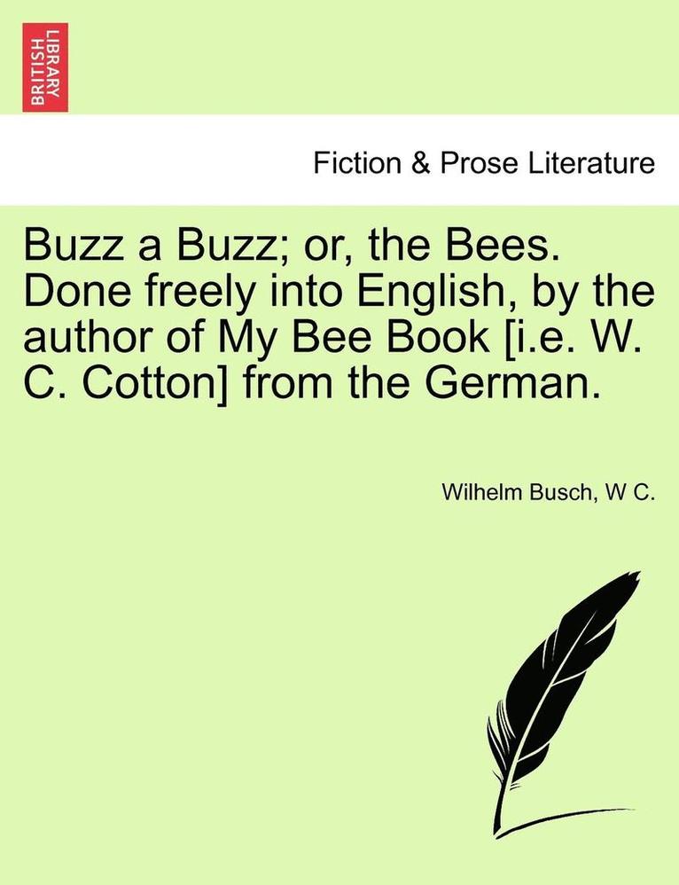 Buzz a Buzz; Or, the Bees. Done Freely Into English, by the Author of My Bee Book [I.E. W. C. Cotton] from the German. 1