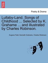 bokomslag Lullaby-Land. Songs of Childhood ... Selected by K. Grahame ... and Illustrated by Charles Robinson.