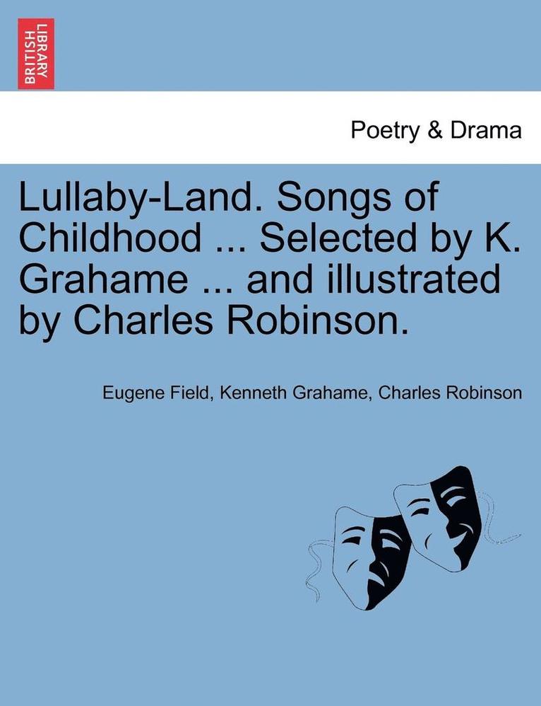 Lullaby-Land. Songs of Childhood ... Selected by K. Grahame ... and Illustrated by Charles Robinson. 1