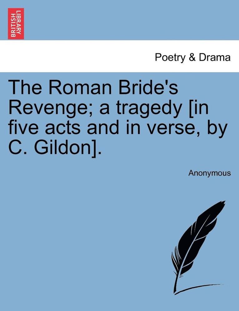 The Roman Bride's Revenge; A Tragedy [In Five Acts and in Verse, by C. Gildon]. 1