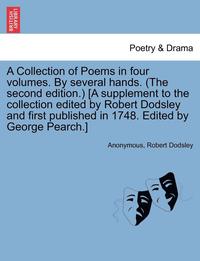 bokomslag A Collection of Poems in Four Volumes. by Several Hands. (the Second Edition.) [A Supplement to the Collection Edited by Robert Dodsley and First Published in 1748. Edited by George Pearch.] Vol. IV.